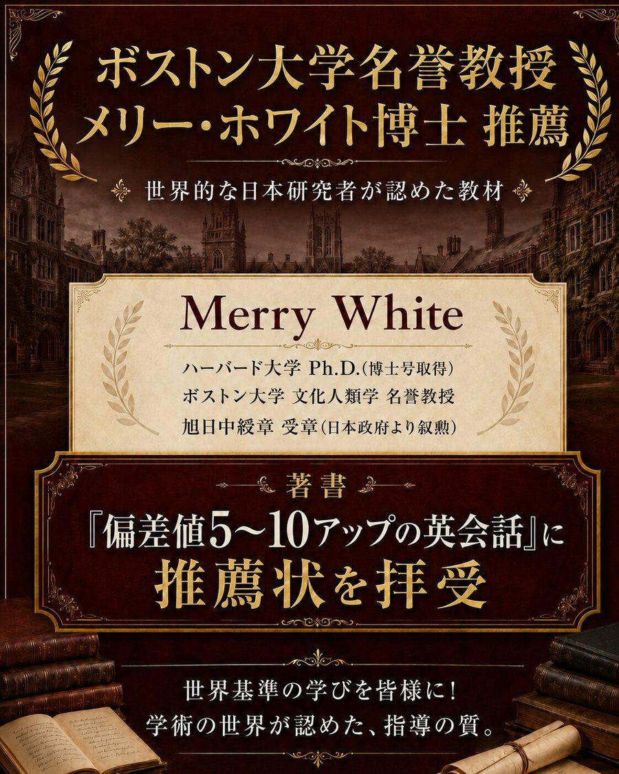 ボストン大学名誉教授 メリー・ホワイト博士 推薦。ハーバード大学 Ph.D.、ボストン大学 文化人類学 名誉教授、旭日中綬章 受章。著書『偏差値5〜10アップの英会話』に推薦状を拝受。